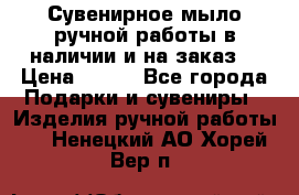 Сувенирное мыло ручной работы в наличии и на заказ. › Цена ­ 165 - Все города Подарки и сувениры » Изделия ручной работы   . Ненецкий АО,Хорей-Вер п.